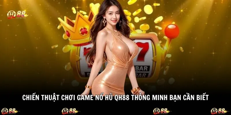 Chiến thuật chơi game nổ hũ QH88 thông minh bạn cần biết
